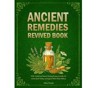 ANCIENT REMEDIES REVIVED BOOK: 1550+ Herbal and Natural Healing Recipes to Soothe Ailments, Boost Vitality, and Support Whole-Body Wellness