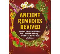Ancient Remedies Revived; Proven Herbal Medicines and Timeless Healing Traditions for Modern Wellness