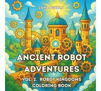 Ancient Robot Adventures: Vol.2 Robot Kingdoms - Coloring Book for Kids: Explore floating castles, magical gears, and robot kingdoms through 50 fun and imaginative coloring pages!