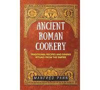 Ancient Roman Cookery: Traditional Recipes and Dining Rituals from the Empire (Wisdom of the Ancients: A Manfred Pann Series)