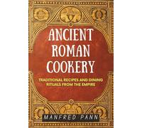 Ancient Roman Cookery: Traditional Recipes and Dining Rituals from the Empire (Wisdom of the Ancients: A Manfred Pann Series)