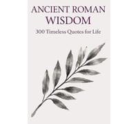 Ancient Roman Wisdom: 300 Timeless Quotes on Life, Power, Discipline, and Virtue: A Premium Collection of Stoic Philosophy and Classical Roman Thought ... (Timeless Wisdom from Around the World)