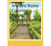 Ancient Rome Coloring Book: Republic's Grandeur: Adults Relaxation & Mindful Designs: Explore Roman History, Landmarks & Ruins in Detailed Artistic Illustrations