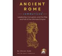 ANCIENT ROME Summarized: Leadership, Corruption, and the Rise and Fall of the Ultimate Empire (History Summit Collection)