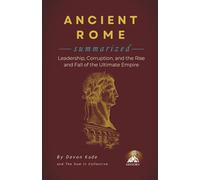 ANCIENT ROME Summarized: Leadership, Corruption, and the Rise and Fall of the Ultimate Empire (History Summit Collection)