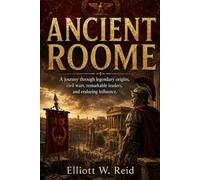 ANCIENT ROOME: A journey through legendary origins, civil wars, remarkable leaders, and enduring influence. (Elliott W. Reid’s Ancient History Research Series)