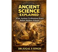 Ancient Science Explained: What Ancient Civilizations Knew Before Modern Science: 3 (Ancient Knowledge and Civilizations)