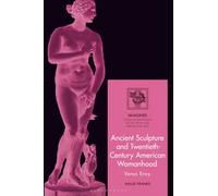 Ancient Sculpture and Twentieth-Century American Womanhood : Venus Envy