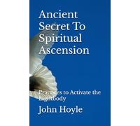 Ancient Secret To Spiritual Ascension: Practices to Activate the Lightbody