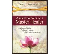 Ancient Secrets of a Master Healer: A Western Skeptic, An Eastern Master, And Life’s Greatest Secrets: 1