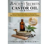 Ancient Secrets of Castor Oil: Quick & Natural Remedies for Glowing Skin, Hair Growth, Inflammation Healing and Holistic Healing
