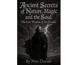 ANCIENT SECRETS OF NATURE, MAGIC AND THE SOUL: The Lost Wisdom of the Druids