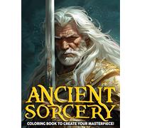 Ancient Sorcery Coloring Book: Chivalric Romance with Legendary Heroes Coloring Pages Mythical Creatures, Wizards, Dragons, Knight Adventure Designs for Adults Stress Relief