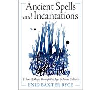 Ancient Spells and Incantations : Echoes of Magic Through the Ages and Across Cultures