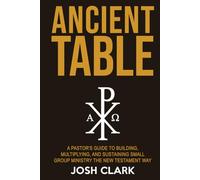 Ancient Table: A Pastor's Guide to Building, Multiplying, and Sustaining Small Group Ministry the New Testament Way (Ancient Faith)
