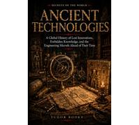 Ancient Technologies: A Global History of Lost Inventions, Impossible Monuments, and the Engineering Secrets of the Ancient World (Secrets of the World)