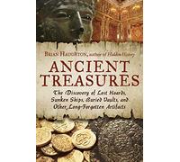 Ancient Treasures: The Discovery of Lost Hoards, Sunken Ships, Buried Vaults, and Other Long-Forgotten Artifacts