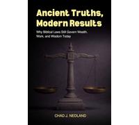 Ancient Truths, Modern Results: Applying Biblical Laws for Wealth, Work, and Wisdom Today