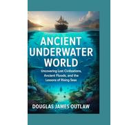 Ancient underwater world: Uncovering Lost Civilizations, Ancient Floods, and the Lessons of Rising Seas
