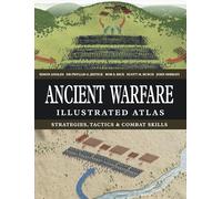 Ancient Warfare Illustrated Atlas: Strategies, Tactics & Combat Skills