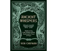 Ancient Whispers: Rediscovering Celtic Wisdom and the Transformative Power of Prayer