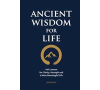 Ancient Wisdom for Life: 100 Lessons for Clarity, Strength and a More Meaningful Life