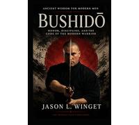 Ancient Wisdom for Modern Men: BUSHIDŌ Honor, Discipline, and the Code of the Modern Warrior