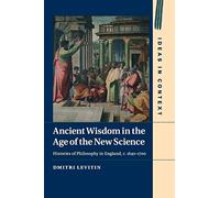 Ancient Wisdom in the Age of the New Science: Histories of Philosophy in England, c. 1640-1700: 113 (Ideas in Context, Series Number 113)