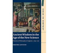 Ancient Wisdom in the Age of the New Science: Histories of Philosophy in England, c. 1640-1700: 113 (Ideas in Context, Series Number 113)