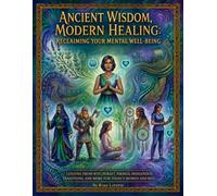Ancient Wisdom, Modern Healing: Reclaiming Your Mental Well-Being Lessons From Witchcraft, Vikings, Indigenous Traditions and More For Today's Women and Men.