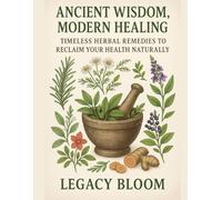 Ancient Wisdom, Modern Healing: Timeless Herbal Remedies to Reclaim Your Health Naturally