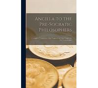 Ancilla to the Pre-Socratic Philosophers: a Complete Translation of the Fragment in Diels, Fragmente Der Vorsokratiker