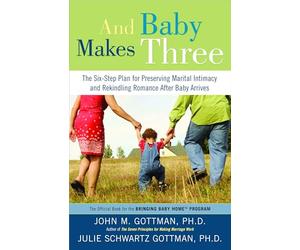 And Baby Makes Three: The Six-Step Plan for Preserving Marital Intimacy and Rekindling Romance After Baby Arrives