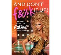 And Don't F&%k It Up: An Oral History of RuPaul's Drag Race (The First Ten Years)
