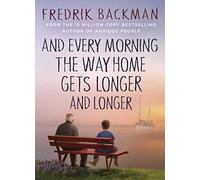 And Every Morning the Way Home Gets Longer and Longer: From the New York Times Bestselling Author of My Friends, A Man Called Ove and Anxious People