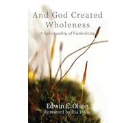 And God Created Wholeness: A Spirituality of Catholicity (Catholicity in an Evolving Universe Series)