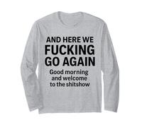 and Here We Fucking Go Again Good Morning and Welcome to The Long Sleeve T-Shirt