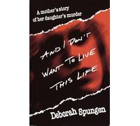 And I Don't Want to Live This Life: A Mother's Story of Her Daughter's Murder