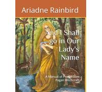 And I Shall go in Our Lady's Name: A Manual of Progressive Pagan Witchcraft