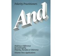 And: Making a Difference by Leveraging Polarity, Paradox or Dilemma, Volume Two: Applications: Volume 2: Volume 2: Making a Difference by Leveraging ... Leveraging: Making a (Polarity Partnerships)