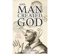 And Man Created God: Is God a Human Invention?
