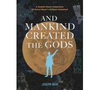 And Mankind Created the Gods : A Graphic Novel Adaptation of Pascal Boyer’s Religion Explained