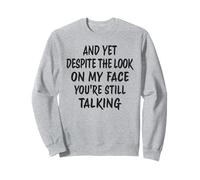 And Now Despite The Look On My Face You're Still Talking Sweatshirt