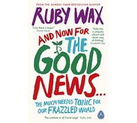 Ruby Wax – And Now For the Good News... – The much-needed tonic for our frazzled world