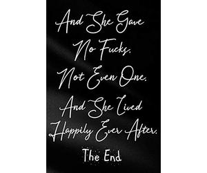 And She Gave No Fucks. Not Even One. And She Lived Happily Ever After. The End.: Funny Sassy Quote Notebook Holiday Gag Gift Exchange for Friend or Co-Worker Who Enjoys Snarky Sarcastic Jokes
