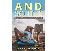 And so It Is: Begin to Change Your Life Right Now!