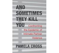 And Sometimes They Kill You : Confronting the Epidemic of Intimate Partner Violence