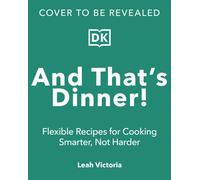 And That's Dinner! : Flexible Recipes for Cooking Smarter, Not Harder