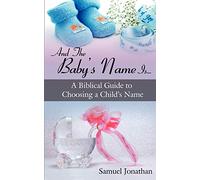 And The Baby's Name Is . . .: A Biblical Guide to Choosing a Child's Name