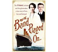 And the Band Played On: The Titanic Violinist and the Glove Maker - A True Story of Love, Loss and Betrayal